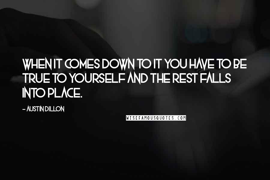 Austin Dillon Quotes: When it comes down to it you have to be true to yourself and the rest falls into place.