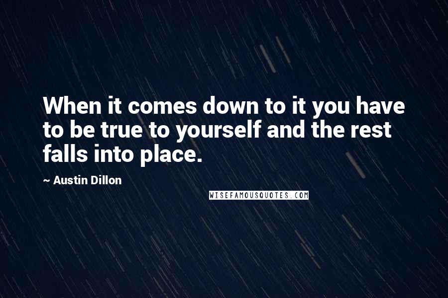 Austin Dillon Quotes: When it comes down to it you have to be true to yourself and the rest falls into place.