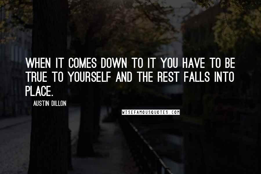 Austin Dillon Quotes: When it comes down to it you have to be true to yourself and the rest falls into place.