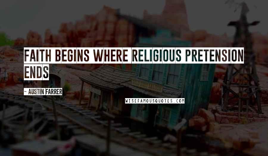 Austin Farrer Quotes: Faith begins where religious pretension ends