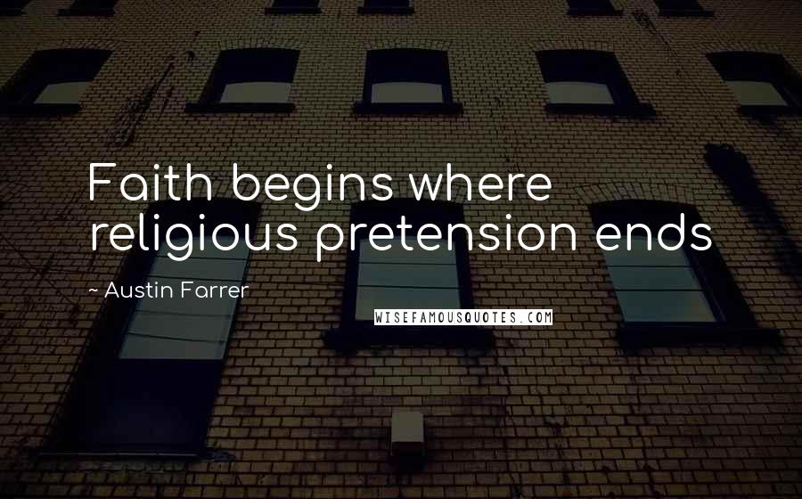 Austin Farrer Quotes: Faith begins where religious pretension ends