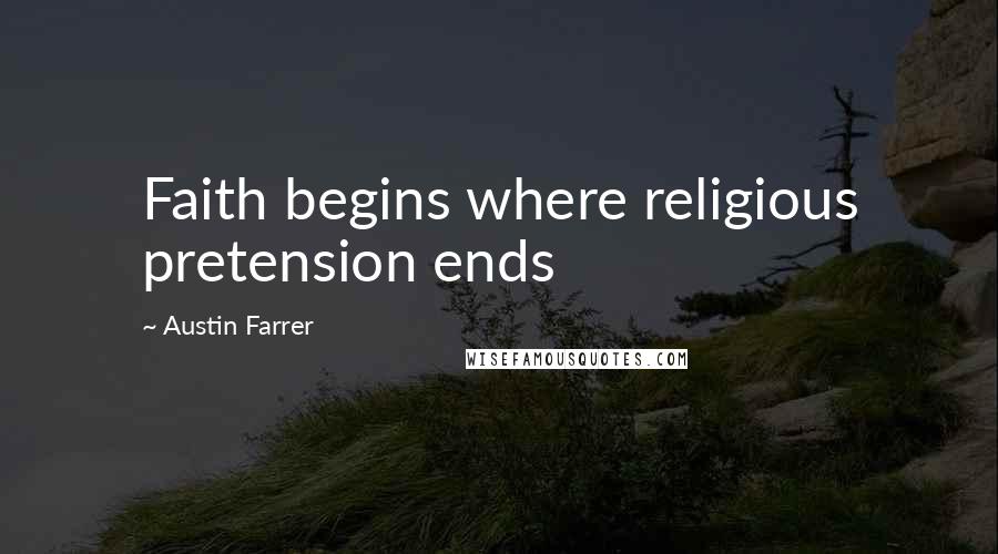 Austin Farrer Quotes: Faith begins where religious pretension ends