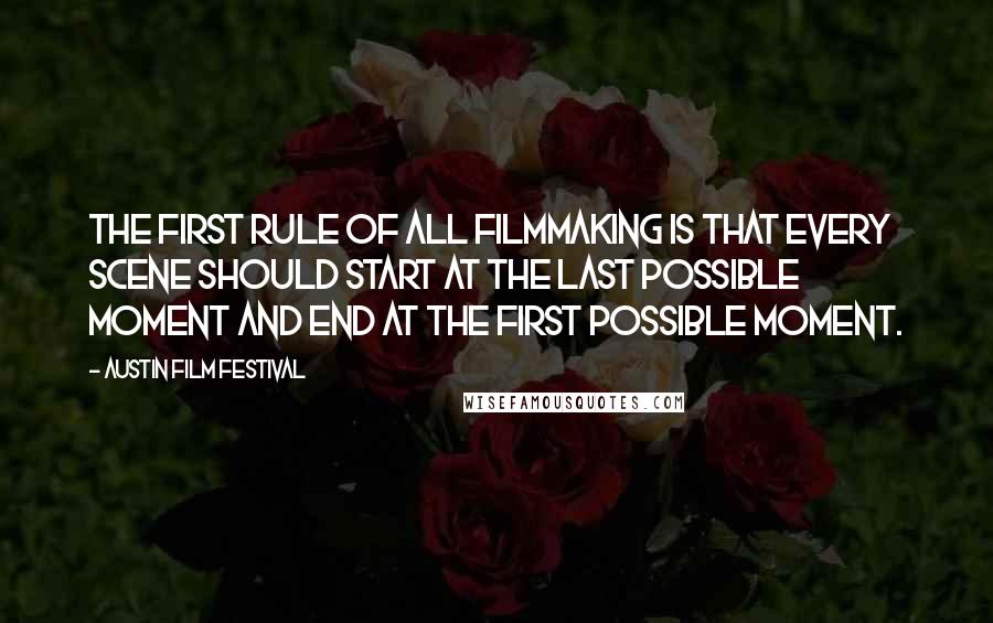 Austin Film Festival Quotes: The first rule of all filmmaking is that every scene should start at the last possible moment and end at the first possible moment.
