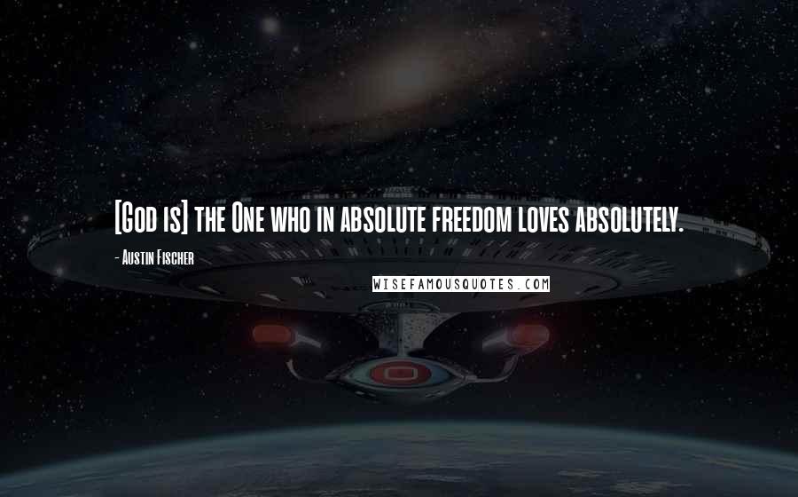 Austin Fischer Quotes: [God is] the One who in absolute freedom loves absolutely.