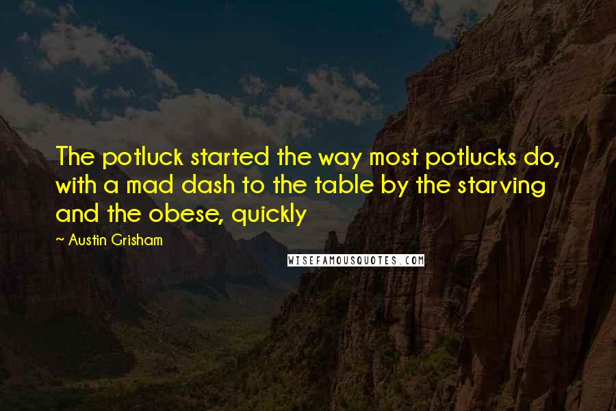 Austin Grisham Quotes: The potluck started the way most potlucks do, with a mad dash to the table by the starving and the obese, quickly