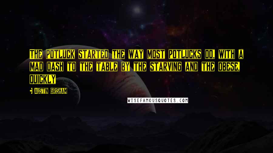 Austin Grisham Quotes: The potluck started the way most potlucks do, with a mad dash to the table by the starving and the obese, quickly