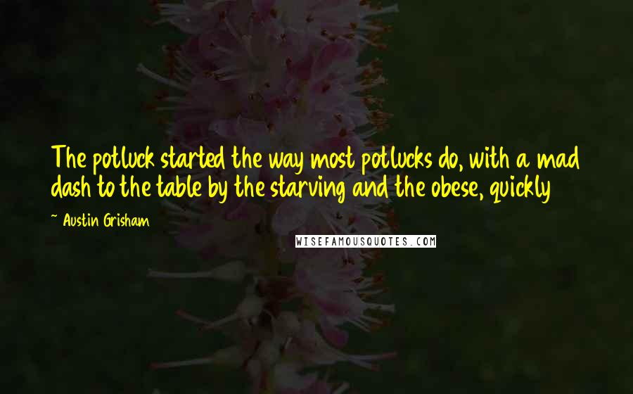 Austin Grisham Quotes: The potluck started the way most potlucks do, with a mad dash to the table by the starving and the obese, quickly