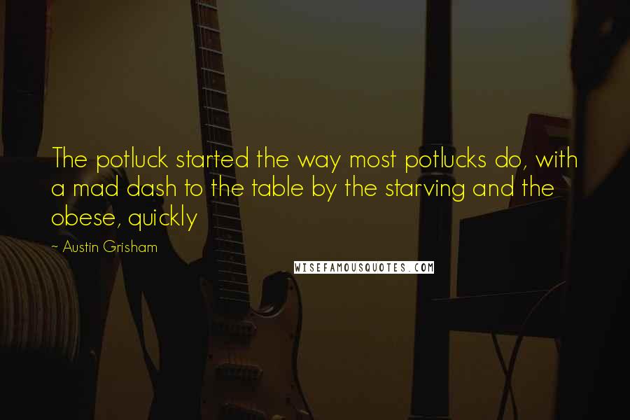 Austin Grisham Quotes: The potluck started the way most potlucks do, with a mad dash to the table by the starving and the obese, quickly