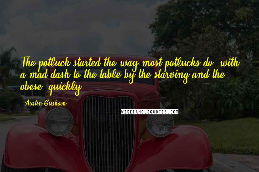 Austin Grisham Quotes: The potluck started the way most potlucks do, with a mad dash to the table by the starving and the obese, quickly