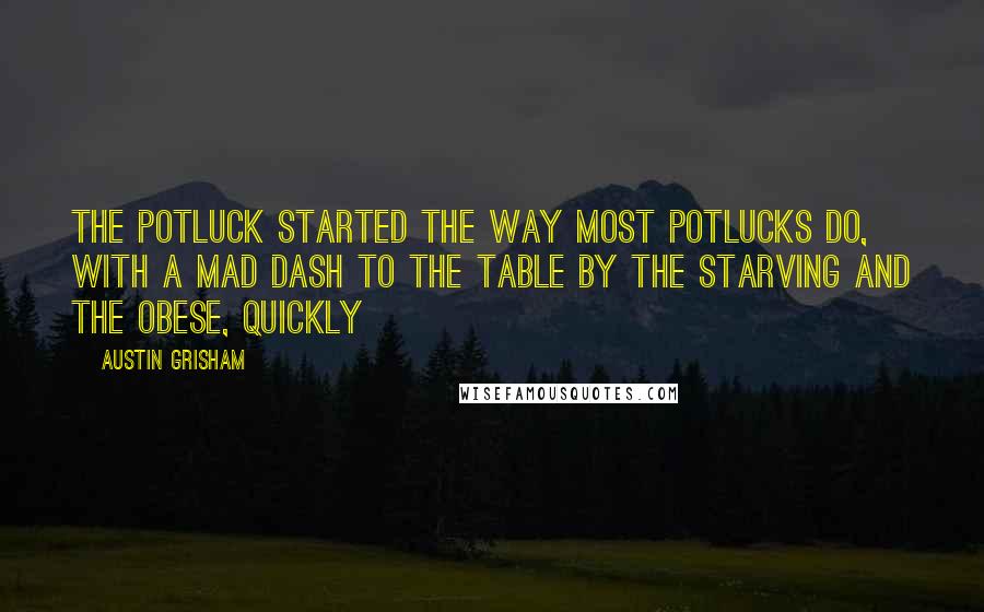 Austin Grisham Quotes: The potluck started the way most potlucks do, with a mad dash to the table by the starving and the obese, quickly