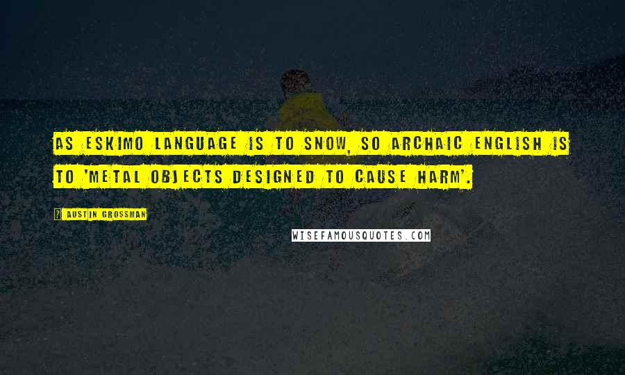 Austin Grossman Quotes: As Eskimo language is to snow, so archaic English is to 'metal objects designed to cause harm'.