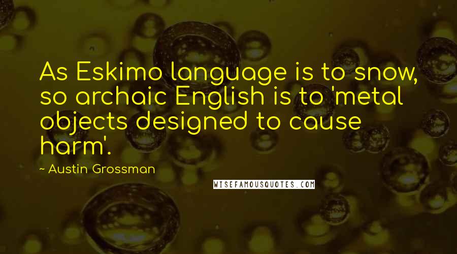 Austin Grossman Quotes: As Eskimo language is to snow, so archaic English is to 'metal objects designed to cause harm'.