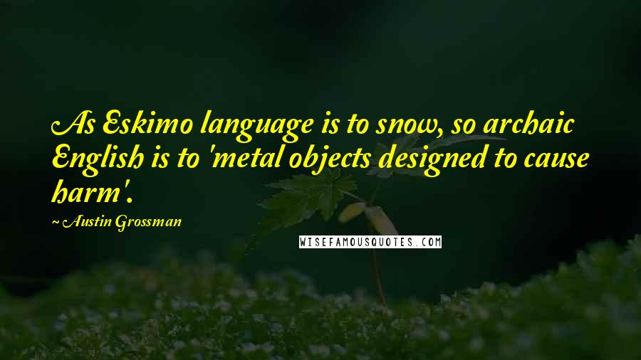 Austin Grossman Quotes: As Eskimo language is to snow, so archaic English is to 'metal objects designed to cause harm'.