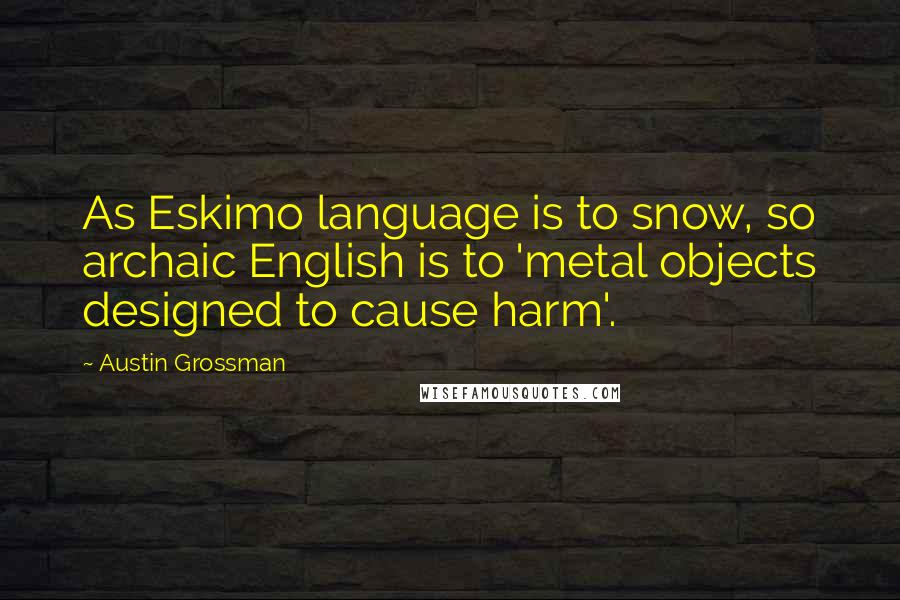Austin Grossman Quotes: As Eskimo language is to snow, so archaic English is to 'metal objects designed to cause harm'.