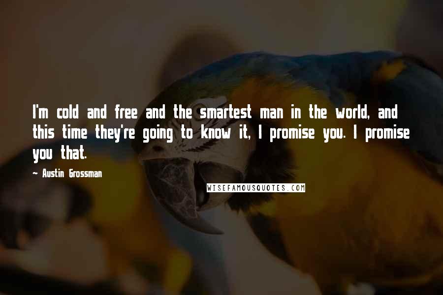 Austin Grossman Quotes: I'm cold and free and the smartest man in the world, and this time they're going to know it, I promise you. I promise you that.