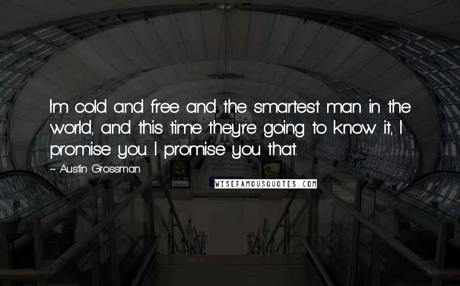 Austin Grossman Quotes: I'm cold and free and the smartest man in the world, and this time they're going to know it, I promise you. I promise you that.