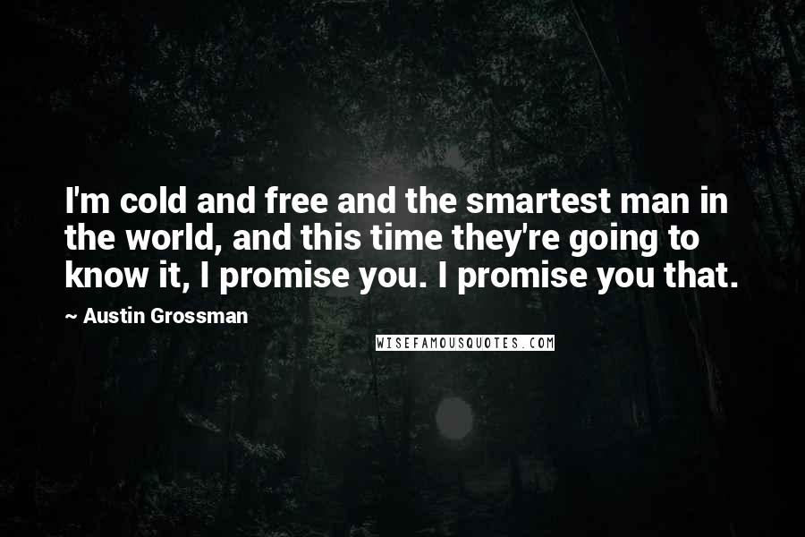 Austin Grossman Quotes: I'm cold and free and the smartest man in the world, and this time they're going to know it, I promise you. I promise you that.