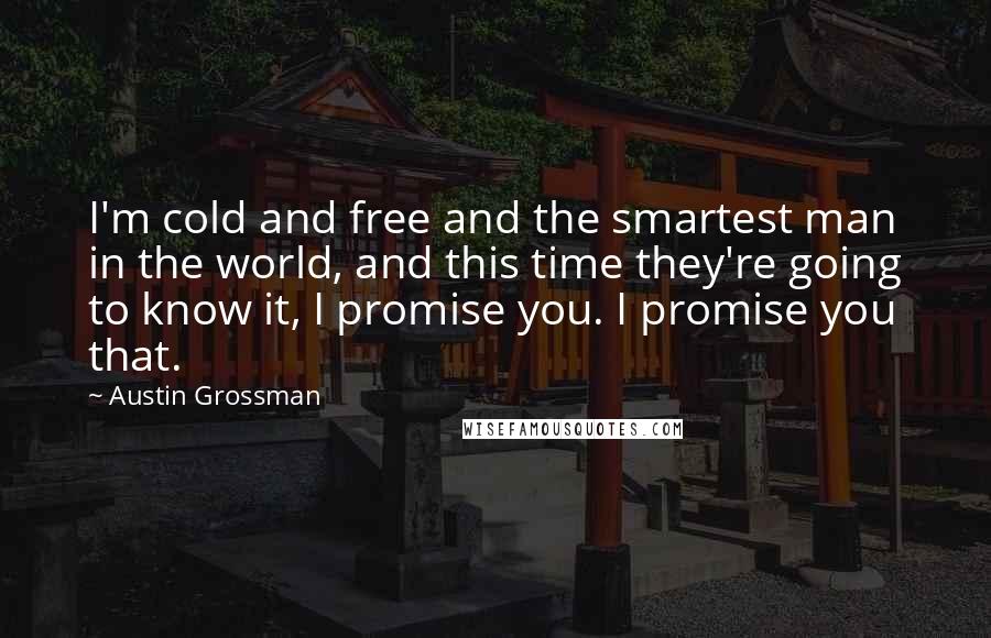 Austin Grossman Quotes: I'm cold and free and the smartest man in the world, and this time they're going to know it, I promise you. I promise you that.