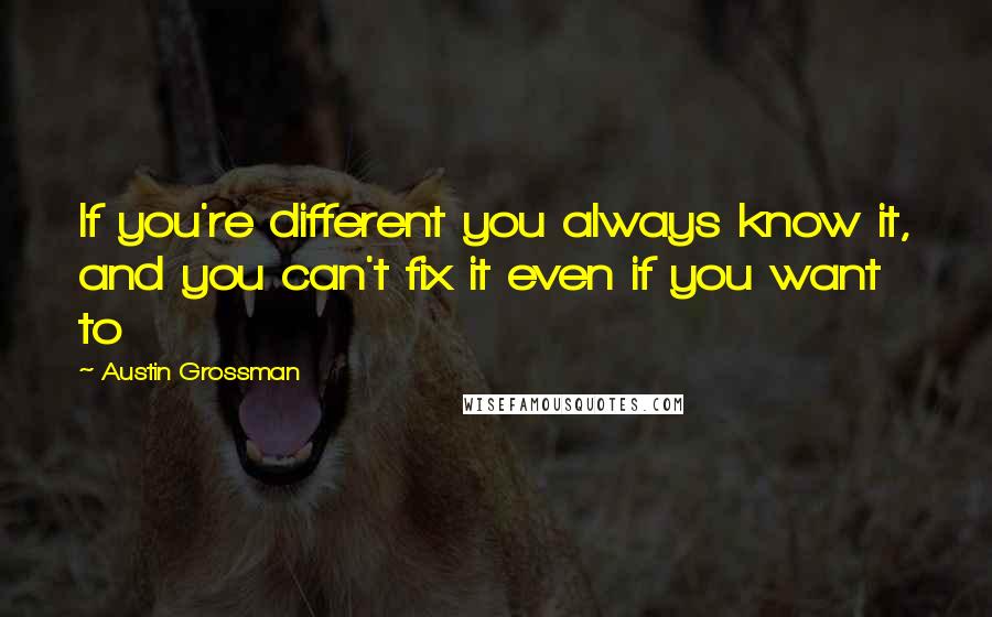 Austin Grossman Quotes: If you're different you always know it, and you can't fix it even if you want to