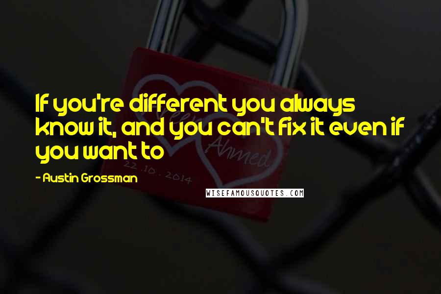 Austin Grossman Quotes: If you're different you always know it, and you can't fix it even if you want to