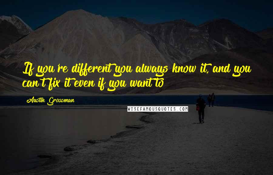 Austin Grossman Quotes: If you're different you always know it, and you can't fix it even if you want to