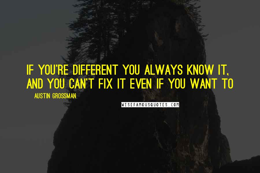 Austin Grossman Quotes: If you're different you always know it, and you can't fix it even if you want to