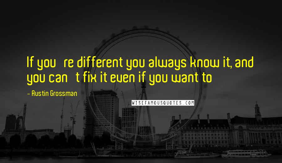 Austin Grossman Quotes: If you're different you always know it, and you can't fix it even if you want to