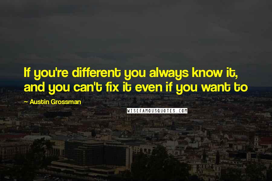 Austin Grossman Quotes: If you're different you always know it, and you can't fix it even if you want to