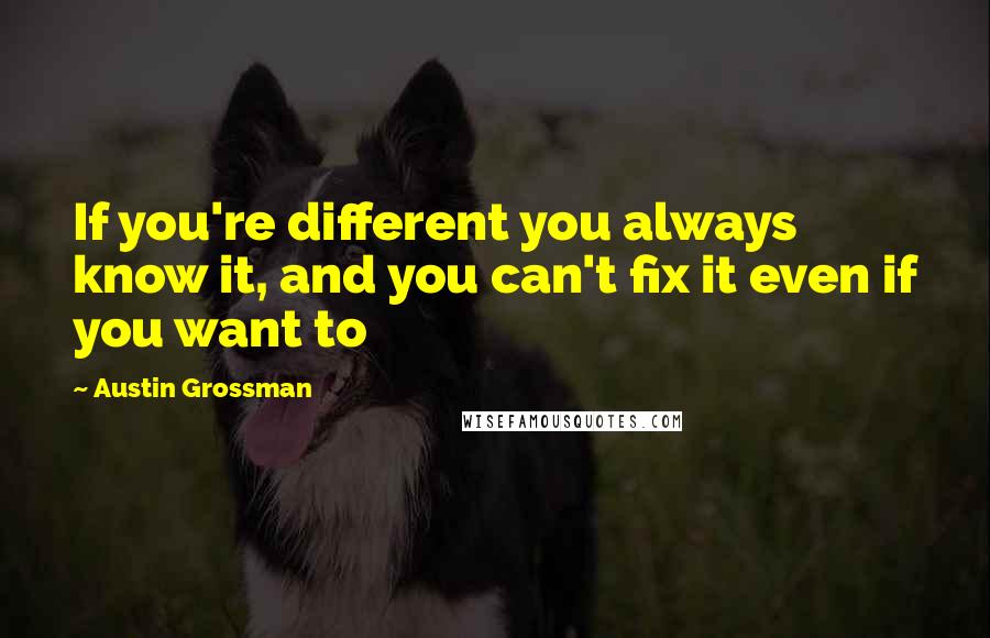 Austin Grossman Quotes: If you're different you always know it, and you can't fix it even if you want to