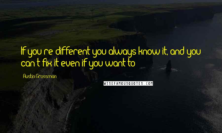 Austin Grossman Quotes: If you're different you always know it, and you can't fix it even if you want to