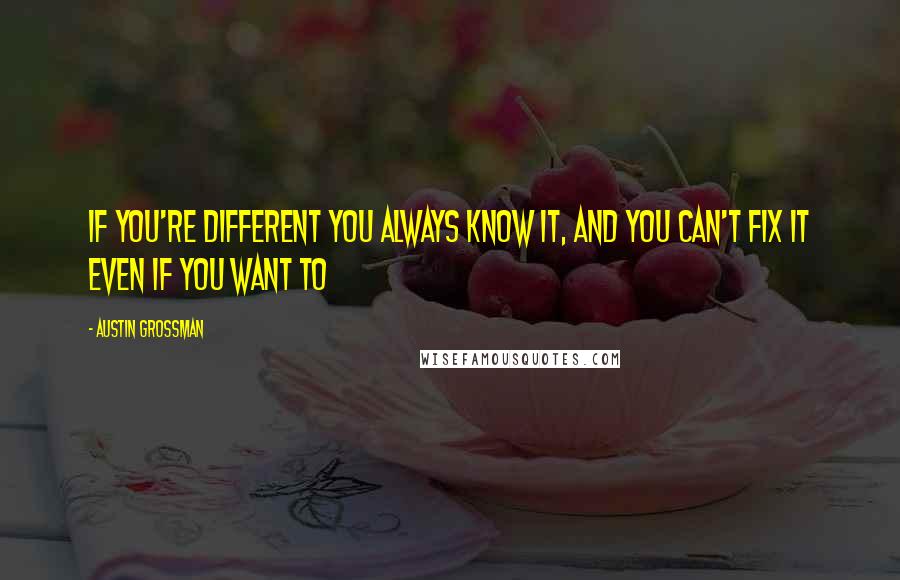 Austin Grossman Quotes: If you're different you always know it, and you can't fix it even if you want to