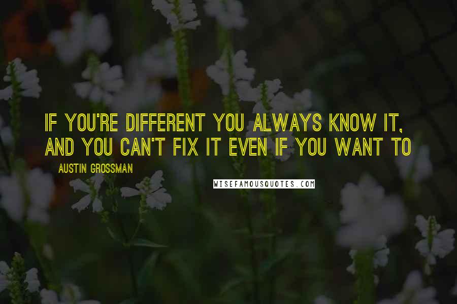 Austin Grossman Quotes: If you're different you always know it, and you can't fix it even if you want to