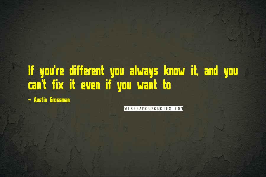 Austin Grossman Quotes: If you're different you always know it, and you can't fix it even if you want to