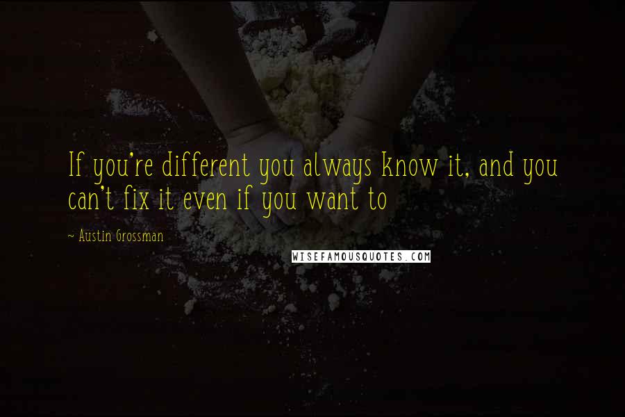 Austin Grossman Quotes: If you're different you always know it, and you can't fix it even if you want to