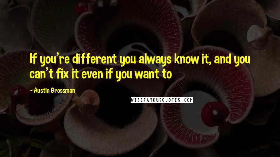 Austin Grossman Quotes: If you're different you always know it, and you can't fix it even if you want to