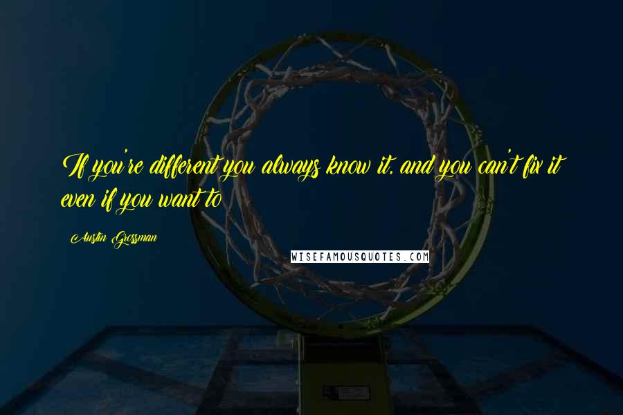 Austin Grossman Quotes: If you're different you always know it, and you can't fix it even if you want to