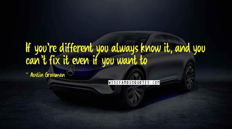 Austin Grossman Quotes: If you're different you always know it, and you can't fix it even if you want to