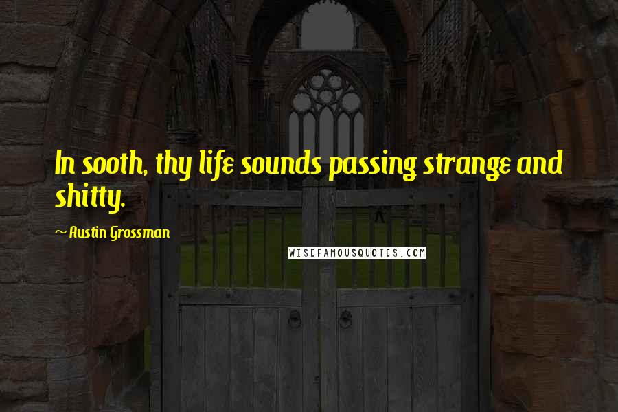 Austin Grossman Quotes: In sooth, thy life sounds passing strange and shitty.