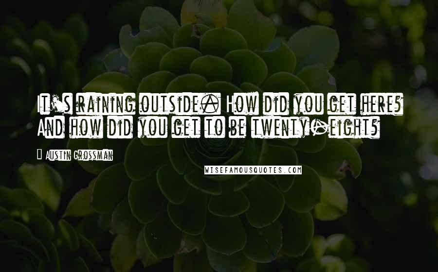 Austin Grossman Quotes: It's raining outside. How did you get here? And how did you get to be twenty-eight?