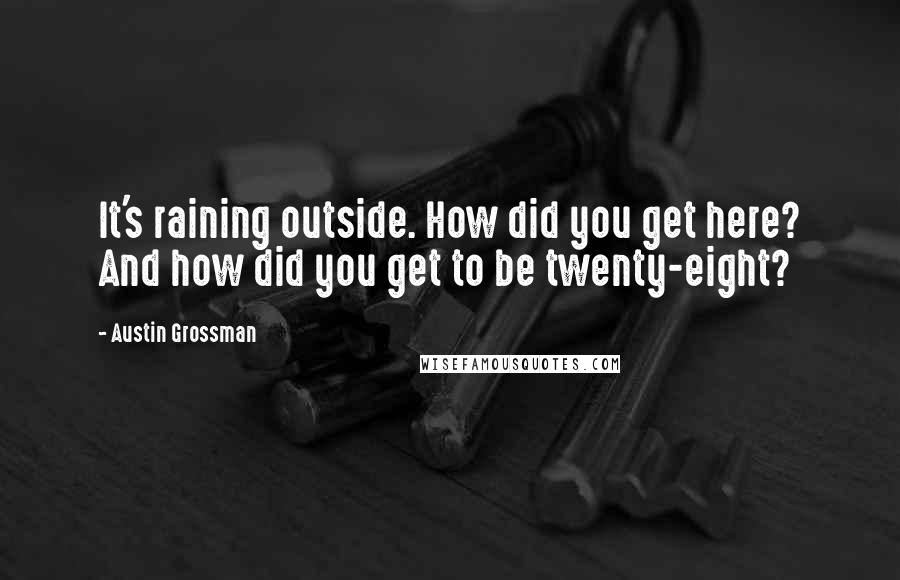 Austin Grossman Quotes: It's raining outside. How did you get here? And how did you get to be twenty-eight?