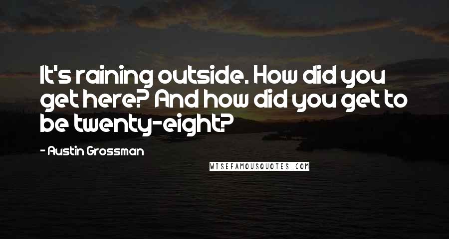 Austin Grossman Quotes: It's raining outside. How did you get here? And how did you get to be twenty-eight?