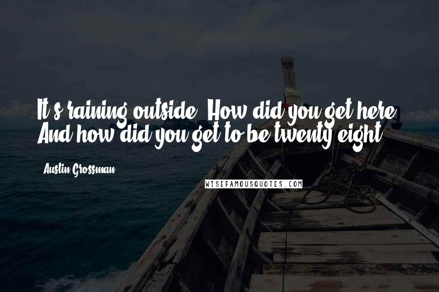 Austin Grossman Quotes: It's raining outside. How did you get here? And how did you get to be twenty-eight?