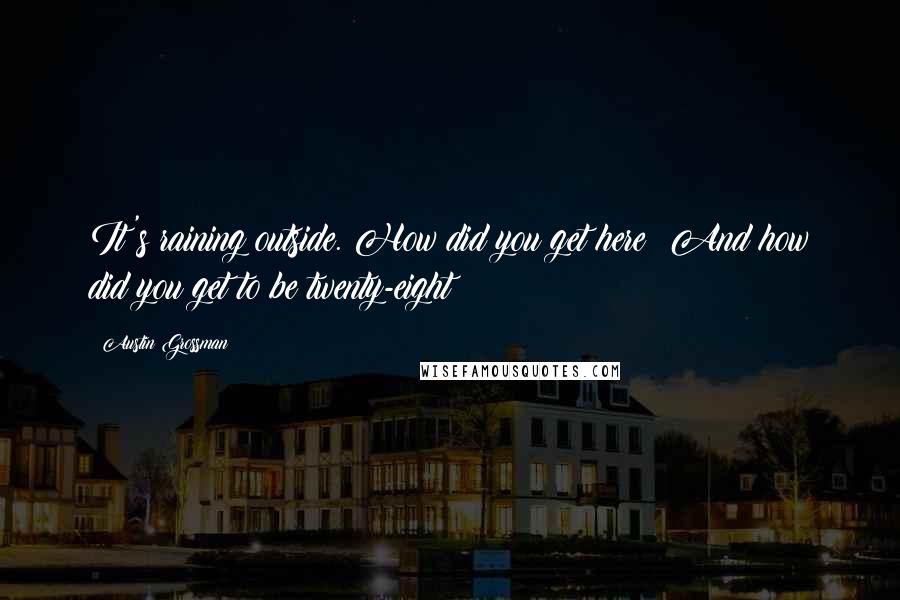 Austin Grossman Quotes: It's raining outside. How did you get here? And how did you get to be twenty-eight?