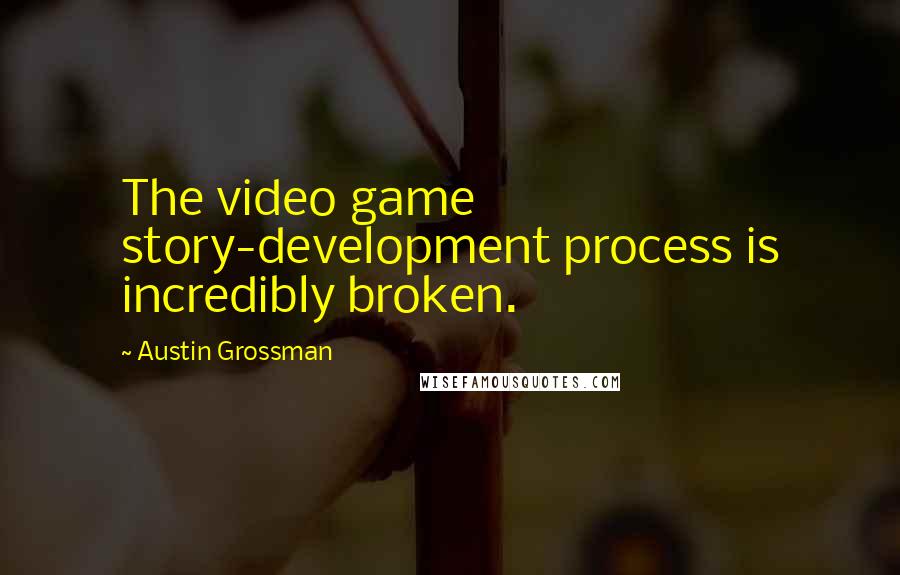 Austin Grossman Quotes: The video game story-development process is incredibly broken.