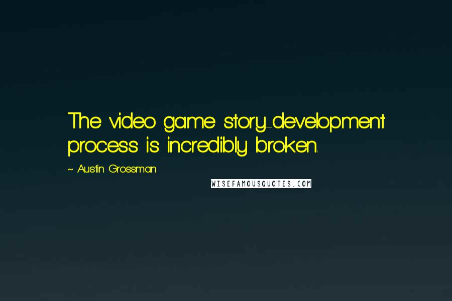 Austin Grossman Quotes: The video game story-development process is incredibly broken.