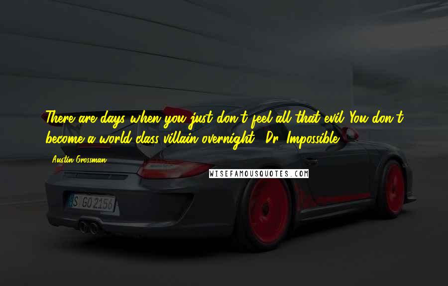 Austin Grossman Quotes: There are days when you just don't feel all that evil."You don't become a world-class villain overnight."-Dr. Impossible