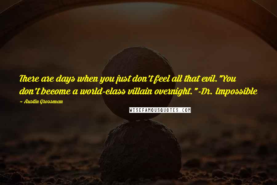 Austin Grossman Quotes: There are days when you just don't feel all that evil."You don't become a world-class villain overnight."-Dr. Impossible