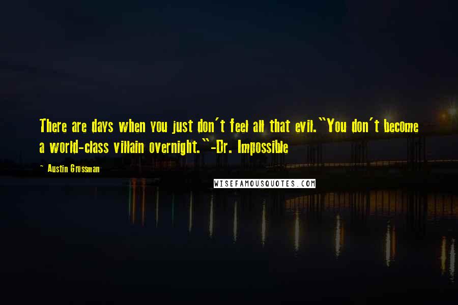 Austin Grossman Quotes: There are days when you just don't feel all that evil."You don't become a world-class villain overnight."-Dr. Impossible