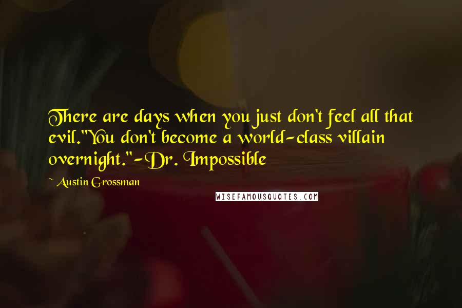 Austin Grossman Quotes: There are days when you just don't feel all that evil."You don't become a world-class villain overnight."-Dr. Impossible