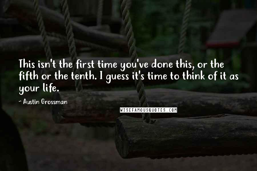Austin Grossman Quotes: This isn't the first time you've done this, or the fifth or the tenth. I guess it's time to think of it as your life.